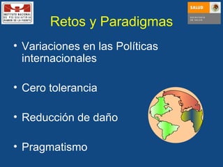 Retos y Paradigmas Variaciones en las Políticas internacionales Cero tolerancia Reducción de daño Pragmatismo 