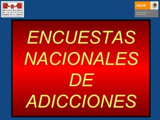 ENCUESTAS NACIONALES DE ADICCIONES 