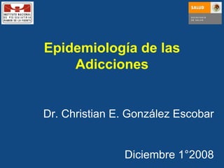 Epidemiología de las Adicciones Dr. Christian E. González Escobar Diciembre 1°2008 