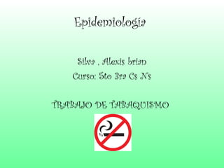 Epidemiología

    Silva , Alexis brian
   Curso: 5to 3ra Cs Ns

TRABAJO DE TABAQUISMO
 