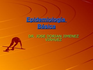 EpidemiologíaEpidemiología
BásicaBásica
DR. JOSE DORIAN JIMENEZDR. JOSE DORIAN JIMENEZ
VIRHUEZVIRHUEZ
 