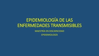 EPIDEMIOLOGÍA DE LAS
ENFERMEDADES TRANSMISIBLES
MAESTRÍA EN DISCAPACIDAD
EPIDEMIOLOGÍA
 