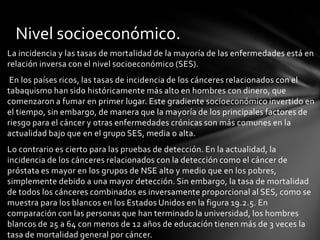 La sobremortalidad masculina para los cánceres de la orofaringe, esófago, laringe, pulmón, páncreas y riñón puede atribuirse al aumento de tabaco o alcohol, o ambos. 