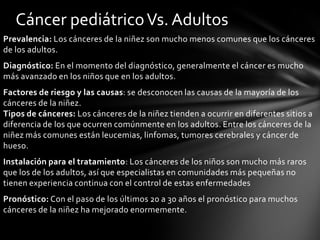 Dos patrones generales se observan en las tendencias temporales en la incidencia de cáncer y las tasas de mortalidad en todo el mundo. En primer lugar, los cánceres que están estrechamente relacionadas con etiologías infecciosas, por ejemplo, el estómago, el hígado y cuello uterino estan, en general, disminuyendo a nivel mundial, aunque estos tumores siguen siendo común a nivel regional en los países en desarrollo. Una notable excepción a este patrón general es el sarcoma de Kaposi, que es cada vez mayor en países de bajos y medianos ingresos, donde se limita el acceso y la aceptación del tratamiento antirretroviral. 