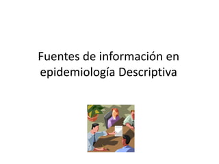 Fuentes de información en epidemiología Descriptiva