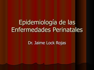Epidemiología de las
Enfermedades Perinatales
     Dr. Jaime Lock Rojas
 