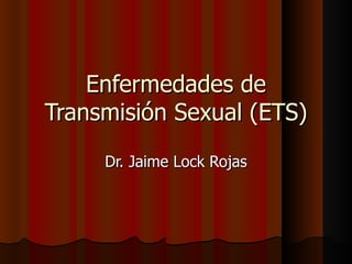Enfermedades de
Transmisión Sexual (ETS)
     Dr. Jaime Lock Rojas
 