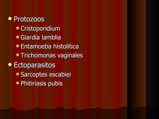    Protozoos
     Cristoporidium
     Giardialamblia
     Entamoeba histolitica
     Trichomonas vaginales

   Ectoparasitos
     Sarcoptes   escabiei
     Phitiriasis pubis
 