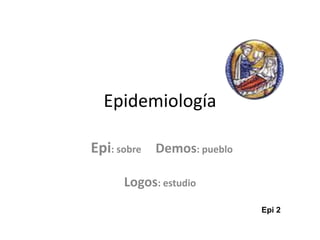 Epidemiología
Epi: sobre Demos: pueblo
Logos: estudio
Epi 2
 