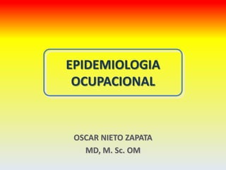 EPIDEMIOLOGIA
 OCUPACIONAL


 OSCAR NIETO ZAPATA
   MD, M. Sc. OM
 