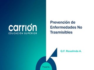 Prevención de
Enfermedades No
Trasmisibles
Q.F. Rosalinda A.
 