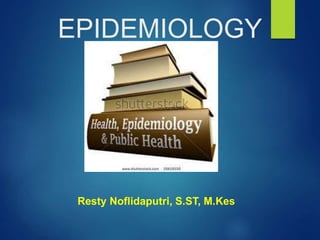 EPIDEMIOLOGY
Resty Noflidaputri, S.ST, M.Kes
 
