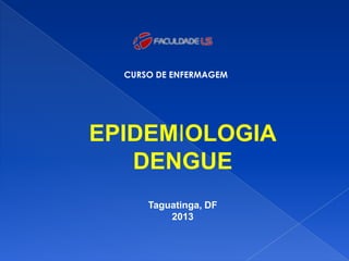 CURSO DE ENFERMAGEM
EPIDEMIOLOGIA
DENGUE
Taguatinga, DF
2013
 
