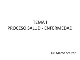 TEMA I
PROCESO SALUD - ENFERMEDAD

Dr. Marco Stelzer

 