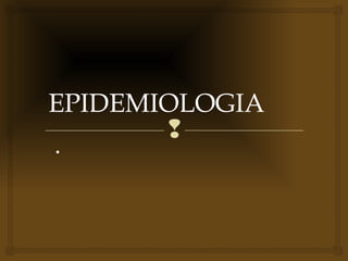 
EPIDEMIOLOGIA
•
 