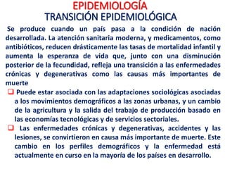 Los patrones de enfermedad típica de
malas condiciones de vida coexisten con las
enfermedades crónicas más típico de las
sociedades desarrolladas y con una alta
mortalidad por accidentes y violencia.
EPIDEMIOLOGÍA
POLARIZACIÓN EPIDEMIOLÓGICA
 