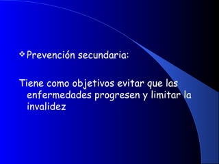 Prevención secundaria:
Tiene como objetivos evitar que las
enfermedades progresen y limitar la
invalidez
 
 