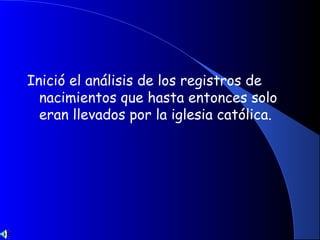 Inició el análisis de los registros de
nacimientos que hasta entonces solo
eran llevados por la iglesia católica.
 