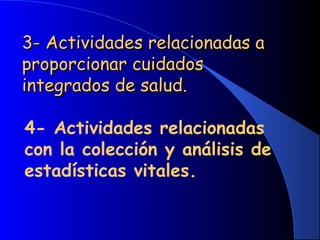 3- Actividades relacionadas a3- Actividades relacionadas a
proporcionar cuidadosproporcionar cuidados
integrados de salud.integrados de salud.
4- Actividades relacionadas
con la colección y análisis de
estadísticas vitales.
 