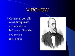 VIRCHOWVIRCHOW
 Colaboran con ella
otras disciplinas:
a)Biomedicina
b)Ciencias Sociales
c)Genética
d)Biología
 