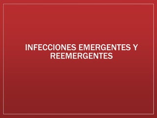 INFECCIONES EMERGENTES Y
REEMERGENTES
 