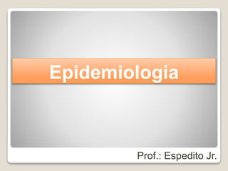 Prof.: Espedito Jr.
Epidemiologia
 