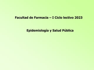 Facultad de Farmacia – I Ciclo lectivo 2023
Epidemiología y Salud Pública
 