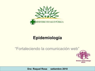 Epidemiología
“Fortaleciendo la comunicación web”
Dra: Raquel Rosa setiembre 2010
 