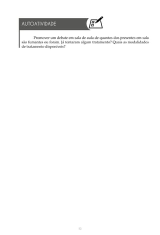 113
Promover um debate em sala de aula de quantos dos presentes em sala
são fumantes ou foram. Já tentaram algum tratamento? Quais as modalidades
de tratamento disponíveis?
AUTOATIVIDADE
 
