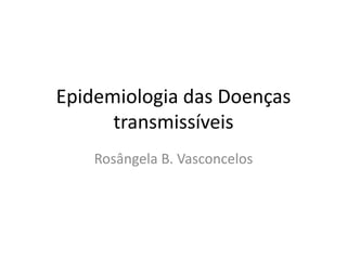 Epidemiologia das Doenças
transmissíveis
Rosângela B. Vasconcelos
 