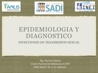 INFECCIONES DE TRANSMISION SEXUAL
Mg. Patricia Galarza
Centro Nacional de Referencia en ETS
INEI-ANLIS “Dr. C. G. Malbran”
 