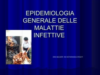 EPIDEMIOLOGIAEPIDEMIOLOGIA
GENERALE DELLEGENERALE DELLE
MALATTIEMALATTIE
INFETTIVEINFETTIVE
DINA MALGIERI IISS NOTARANGEL0-ROSATI
 