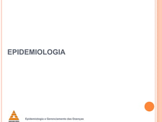 EPIDEMIOLOGIA

Epidemiologia e Gerenciamento das Doenças

 