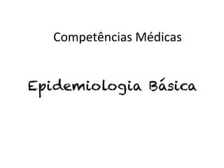 Competências	
  Médicas	
  


Epidemiologia Básica
 