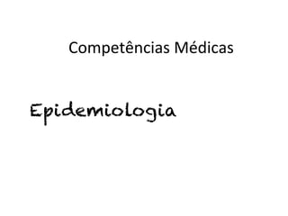 Competências	
  Médicas	
  


Epidemiologia
 