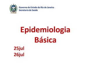 Epidemiologia
Básica
25jul
26jul
Governo do Estado do Rio de Janeiro
Secretaria de Saúde
 