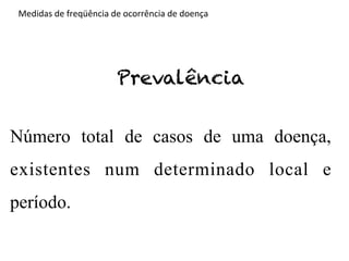 Medidas	
  de	
  freqüência	
  de	
  ocorrência	
  de	
  doença	
  




                                   Prevalência


Número total de casos de uma doença,
existentes num determinado local e
período.	
  
 