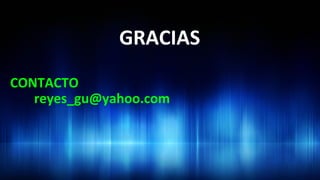 CONTACTO	
  
	
  reyes_gu@yahoo.com	
  
GRACIAS	
  
 