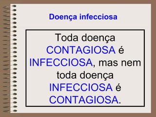 Doença infecciosa Toda doença  CONTAGIOSA  é  INFECCIOSA , mas nem toda doença  INFECCIOSA  é  CONTAGIOSA . 