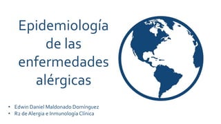 Epidemiología
de las
enfermedades
alérgicas
• Edwin Daniel Maldonado Domínguez
• R2 de Alergia e Inmunología Clínica
 