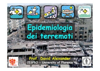 Epidemiologia
dei terremoti

 Prof. David Alexander
CESPRO - University of Florence
 