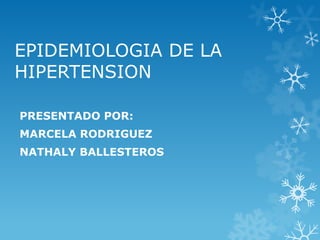 EPIDEMIOLOGIA DE LA
HIPERTENSION

PRESENTADO POR:
MARCELA RODRIGUEZ
NATHALY BALLESTEROS
 