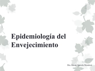 Epidemiología del
Envejecimiento
Dra. Karen Gurrola Mendoza
 