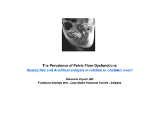 The Prevalence of Pelvic Floor Dysfunctions Descriptive and Analitical analysis in relation to obstetric event Giancarlo Vignoli ,MD Functional Urology Unit , Casa Madre Fortunata Toniolo , Bologna 