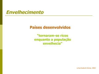 Envelhecimento Lima-Costa & Veras, 2003 Países desenvolvidos “ tornaram-se ricos enquanto a população envelhecia” 
