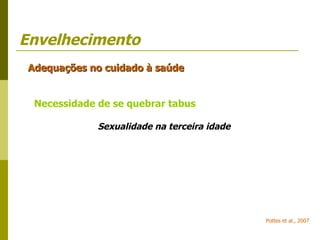 Envelhecimento Adequações no cuidado à saúde Necessidade de se quebrar tabus Sexualidade na terceira idade Pottes et al., 2007 