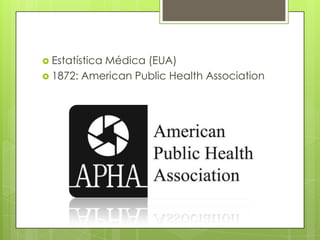  Estatística Médica (EUA)
 1872: American Public Health Association
 