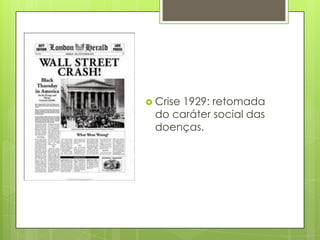  Crise 1929: retomada
do caráter social das
doenças.
 
