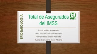Total de Asegurados
del IMSS
Bustos Muñoz Ana Karen
Dela Sancha Gustavo Antonio
Hernández Cordero Roberto
Ruelas Camacho Jesús Alberto
EPIDEMIOLOGÍA
 
