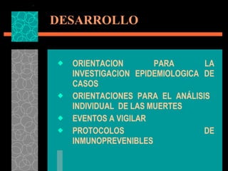 DESARROLLO ORIENTACION PARA LA INVESTIGACION EPIDEMIOLOGICA DE CASOS  ORIENTACIONES PARA EL ANÁLISIS  INDIVIDUAL  DE LAS MUERTES EVENTOS A VIGILAR PROTOCOLOS DE INMUNOPREVENIBLES 